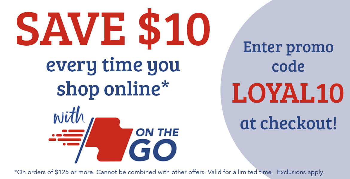 Save $10 every time you shop online. Enter promo code LOYAL10 at checkout. Valid on orders of $125 or more.